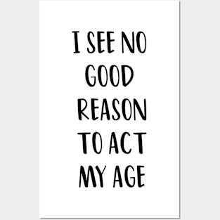 I SEE NO GOOD REASON TO ACT MY AGE Posters and Art